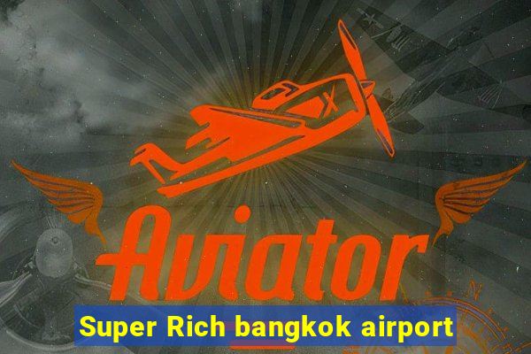 Super Rich bangkok airport